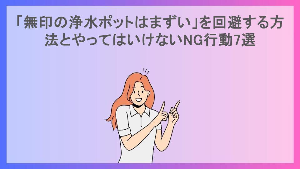 「無印の浄水ポットはまずい」を回避する方法とやってはいけないNG行動7選